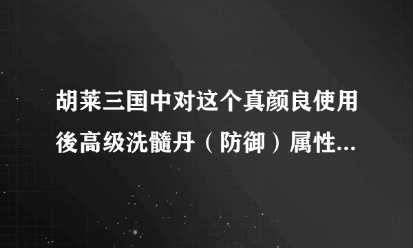 胡莱三国中对这个真颜良使用後高级洗髓丹（防御）属性会怎麼变？