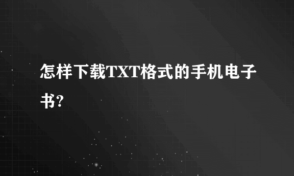 怎样下载TXT格式的手机电子书?