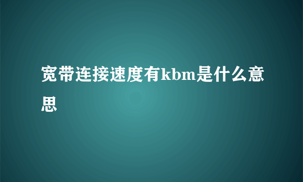 宽带连接速度有kbm是什么意思