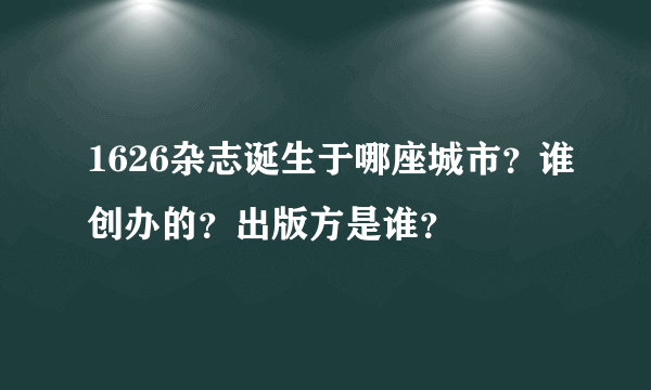 1626杂志诞生于哪座城市？谁创办的？出版方是谁？