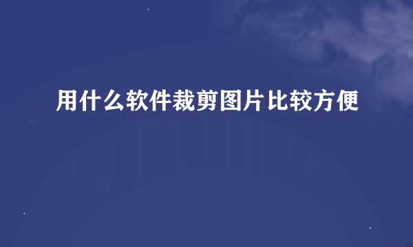 用什么软件裁剪图片比较方便