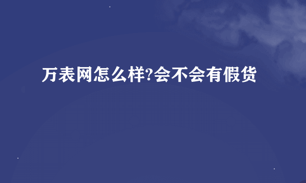 万表网怎么样?会不会有假货