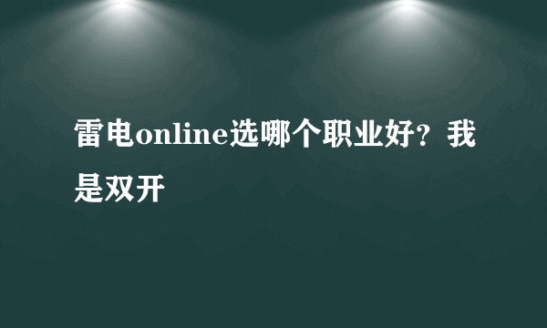 雷电online选哪个职业好？我是双开