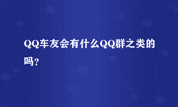 QQ车友会有什么QQ群之类的吗？