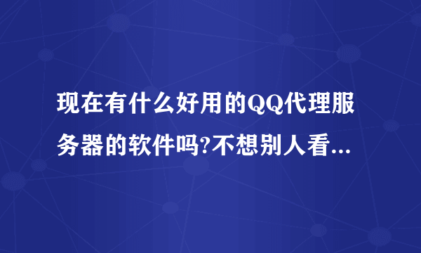 现在有什么好用的QQ代理服务器的软件吗?不想别人看到我的IP地址.