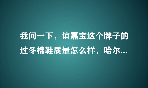 我问一下，谊嘉宝这个牌子的过冬棉鞋质量怎么样，哈尔滨哪里有卖的