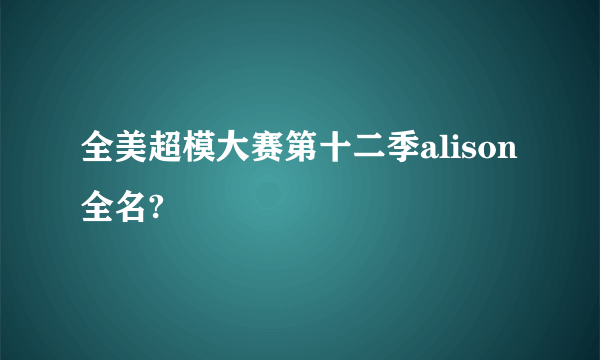 全美超模大赛第十二季alison全名?