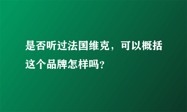 是否听过法国维克，可以概括这个品牌怎样吗？