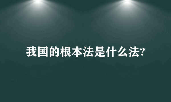 我国的根本法是什么法?