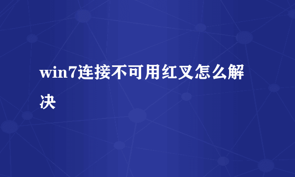 win7连接不可用红叉怎么解决