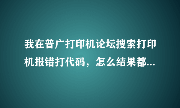 我在普广打印机论坛搜索打印机报错打代码，怎么结果都是，被系统拒绝，请问怎么使用该论坛