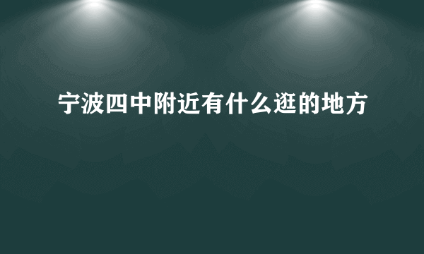 宁波四中附近有什么逛的地方