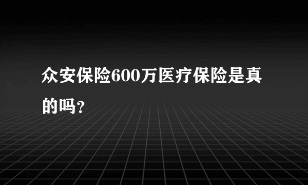 众安保险600万医疗保险是真的吗？