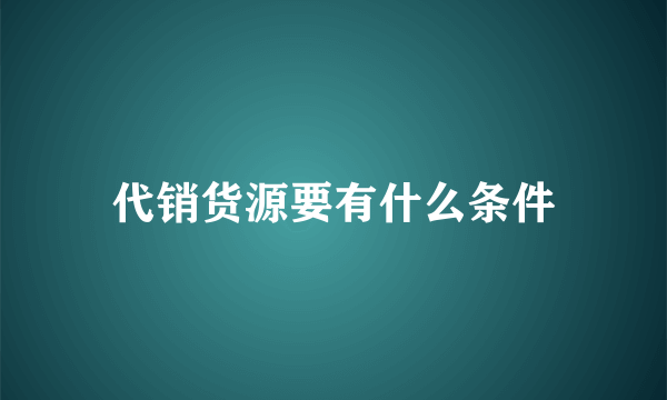 代销货源要有什么条件