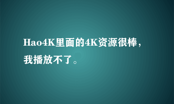 Hao4K里面的4K资源很棒，我播放不了。