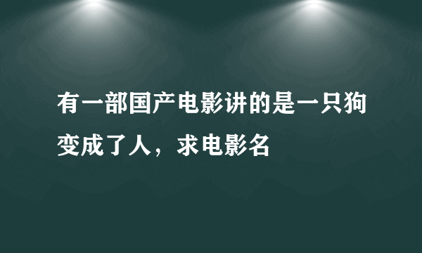 有一部国产电影讲的是一只狗变成了人，求电影名