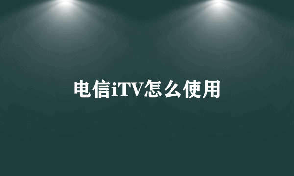 电信iTV怎么使用