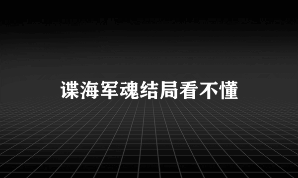 谍海军魂结局看不懂