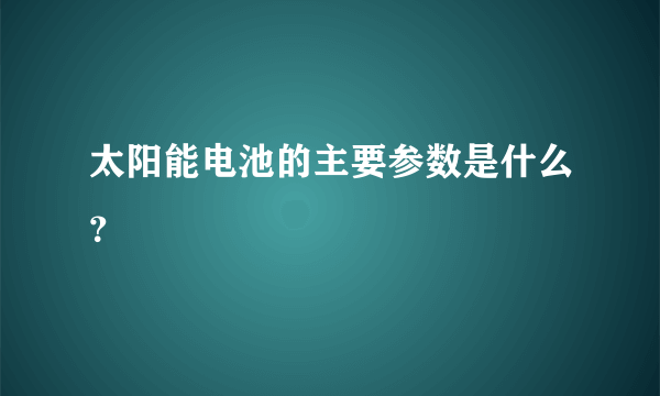 太阳能电池的主要参数是什么？