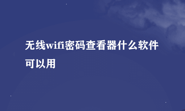 无线wifi密码查看器什么软件可以用