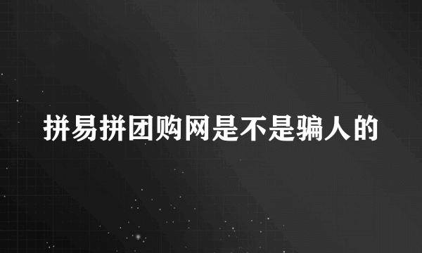 拼易拼团购网是不是骗人的