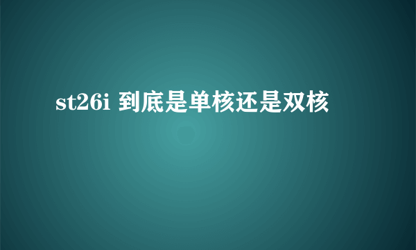 st26i 到底是单核还是双核