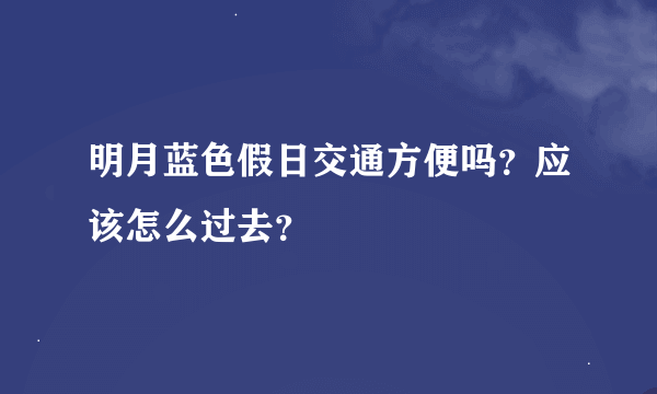 明月蓝色假日交通方便吗？应该怎么过去？