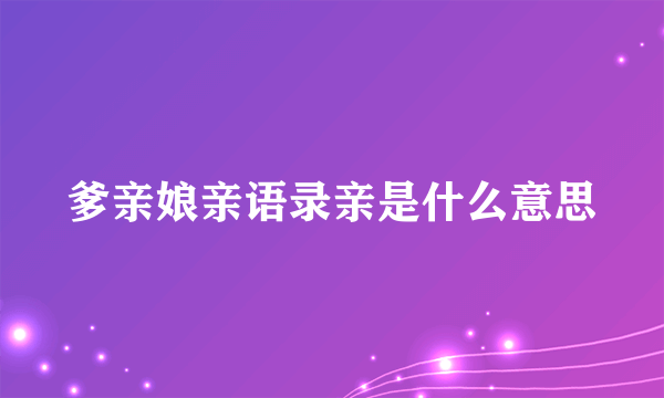 爹亲娘亲语录亲是什么意思