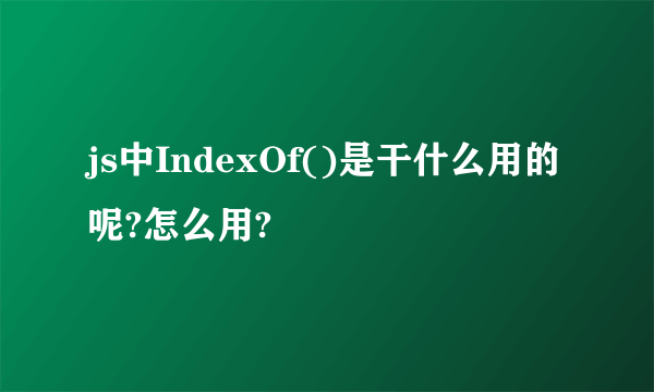 js中IndexOf()是干什么用的呢?怎么用?