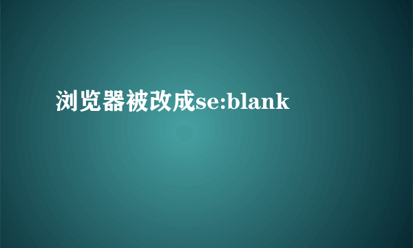 浏览器被改成se:blank