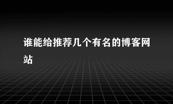 谁能给推荐几个有名的博客网站