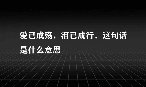 爱已成殇，泪已成行，这句话是什么意思