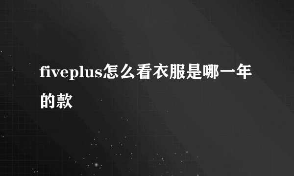 fiveplus怎么看衣服是哪一年的款