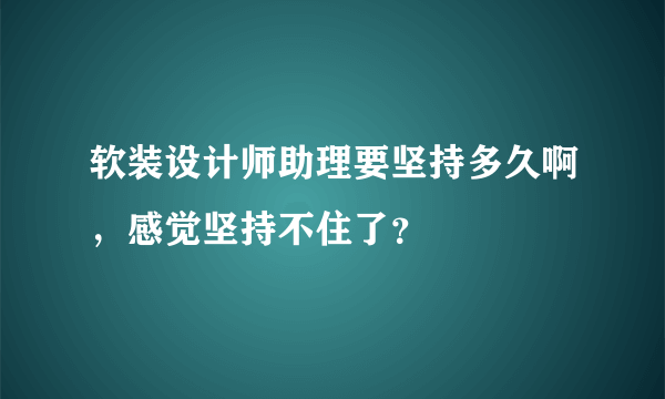 软装设计师助理要坚持多久啊，感觉坚持不住了？