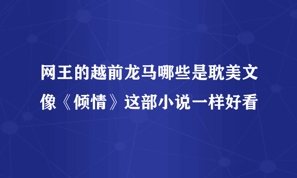 网王的越前龙马哪些是耽美文像《倾情》这部小说一样好看