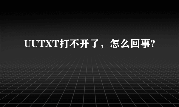 UUTXT打不开了，怎么回事?