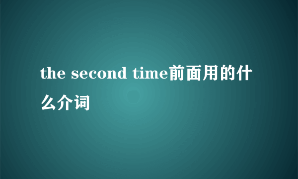 the second time前面用的什么介词