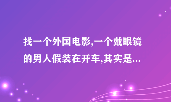 找一个外国电影,一个戴眼镜的男人假装在开车,其实是空气，周围的人都在围观他。