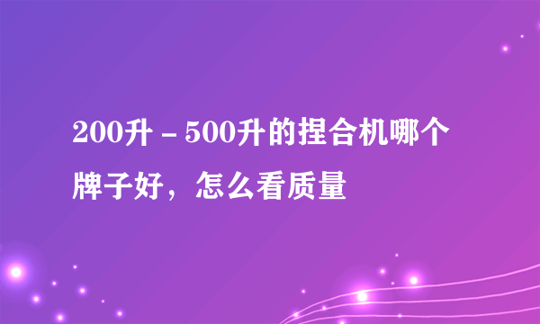 200升－500升的捏合机哪个牌子好，怎么看质量