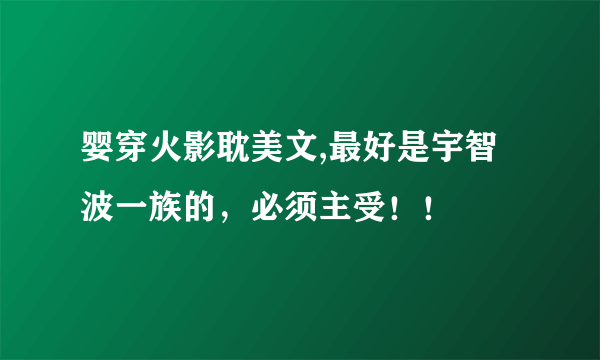 婴穿火影耽美文,最好是宇智波一族的，必须主受！！