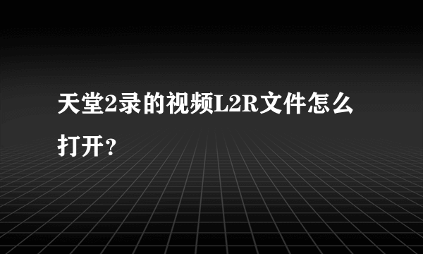 天堂2录的视频L2R文件怎么打开？