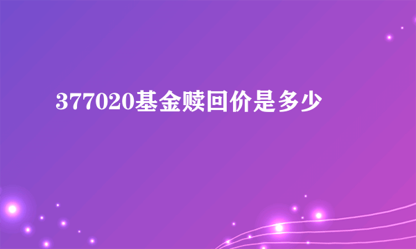 377020基金赎回价是多少