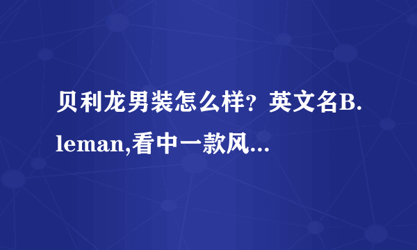 贝利龙男装怎么样？英文名B.leman,看中一款风衣，价格很贵，但是很喜欢，有没有买过的，说说质量怎么样？