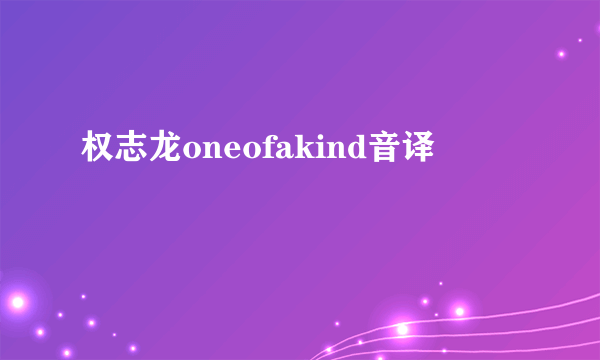 权志龙oneofakind音译