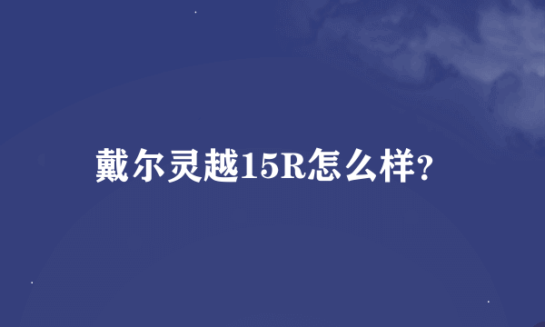 戴尔灵越15R怎么样？