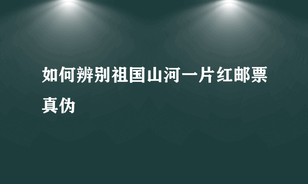 如何辨别祖国山河一片红邮票真伪