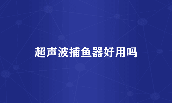 超声波捕鱼器好用吗