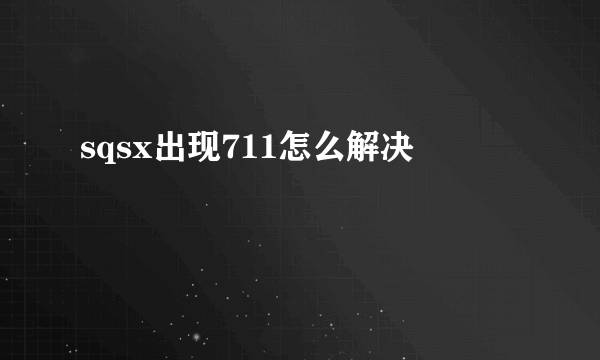 sqsx出现711怎么解决