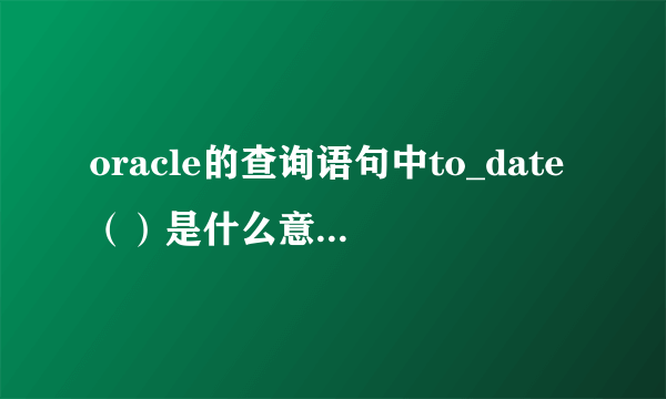 oracle的查询语句中to_date（）是什么意思，那里面的参数分别代表什么含义？