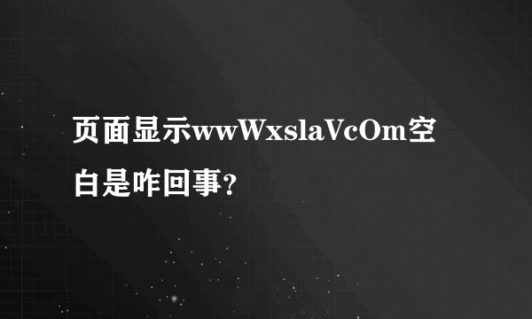 页面显示wwWxslaVcOm空白是咋回事？